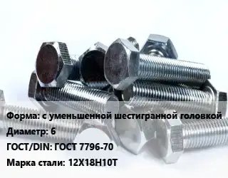 Болт с уменьшенной шестигранной головкой 6 ГОСТ 7796-70 Сталь: 12Х18Н10Т